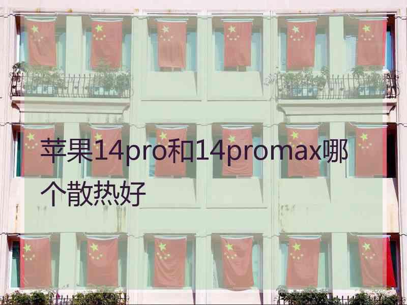 苹果14pro和14promax哪个散热好