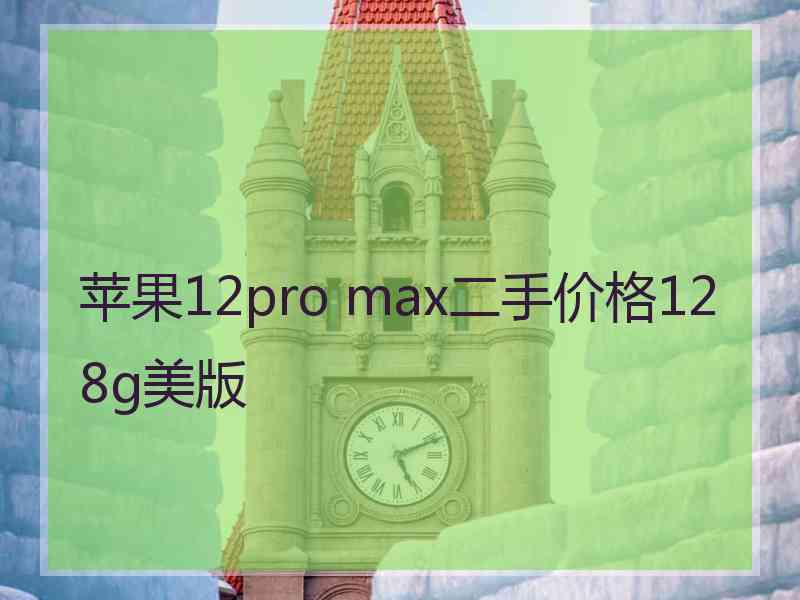 苹果12pro max二手价格128g美版