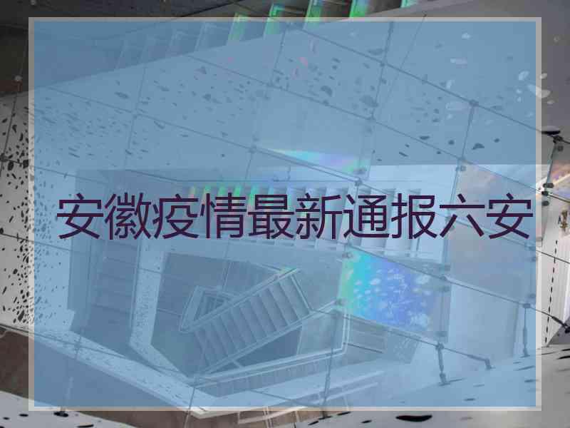 安徽疫情最新通报六安