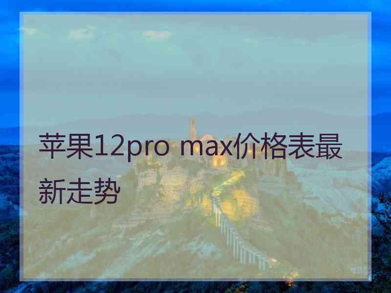 苹果12pro max价格表最新走势