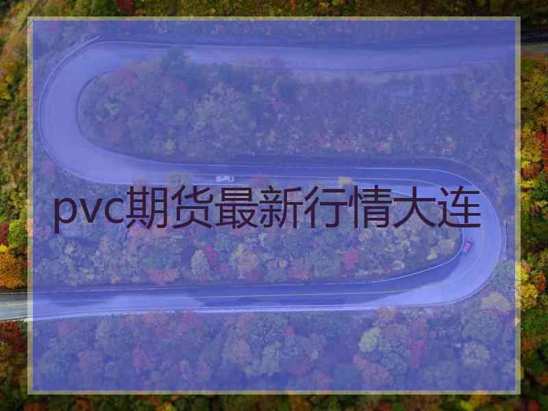 pvc期货最新行情大连