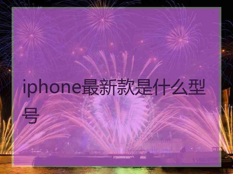 iphone最新款是什么型号