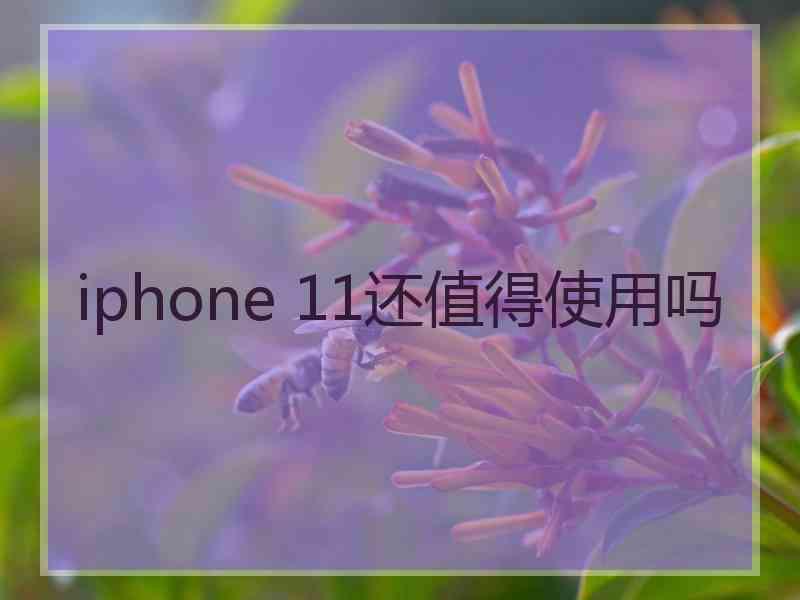 iphone 11还值得使用吗