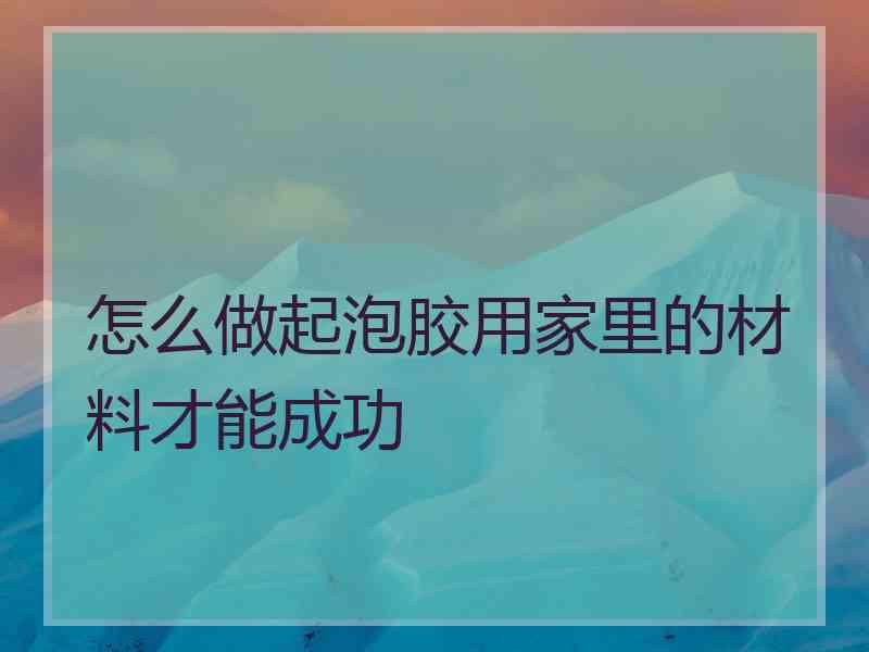 怎么做起泡胶用家里的材料才能成功