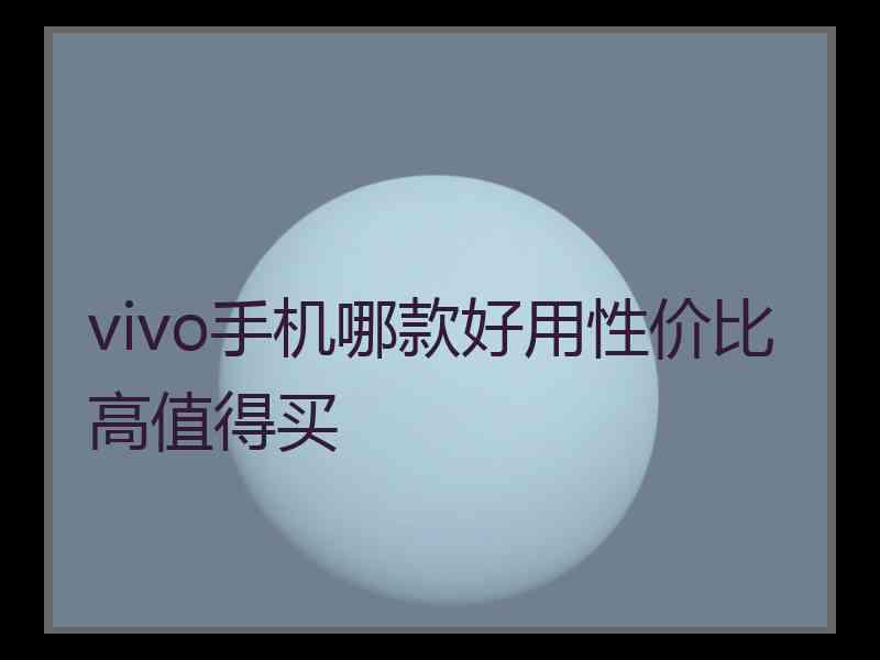 vivo手机哪款好用性价比高值得买