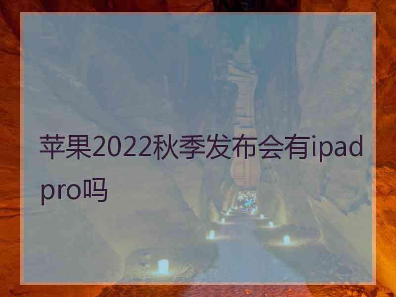 苹果2022秋季发布会有ipadpro吗