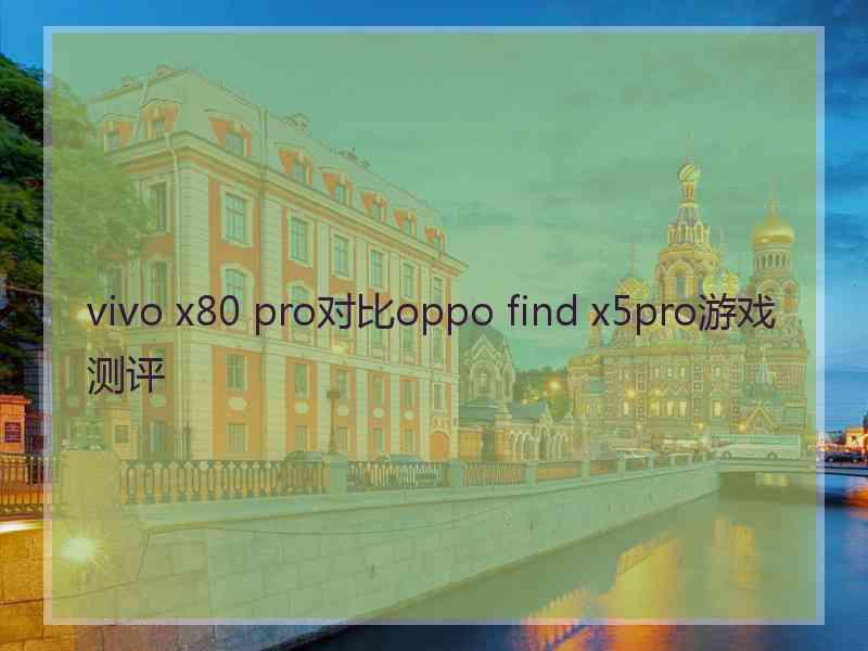 vivo x80 pro对比oppo find x5pro游戏测评