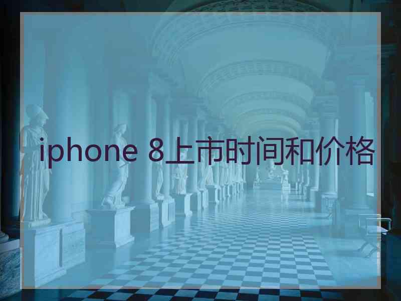 iphone 8上市时间和价格