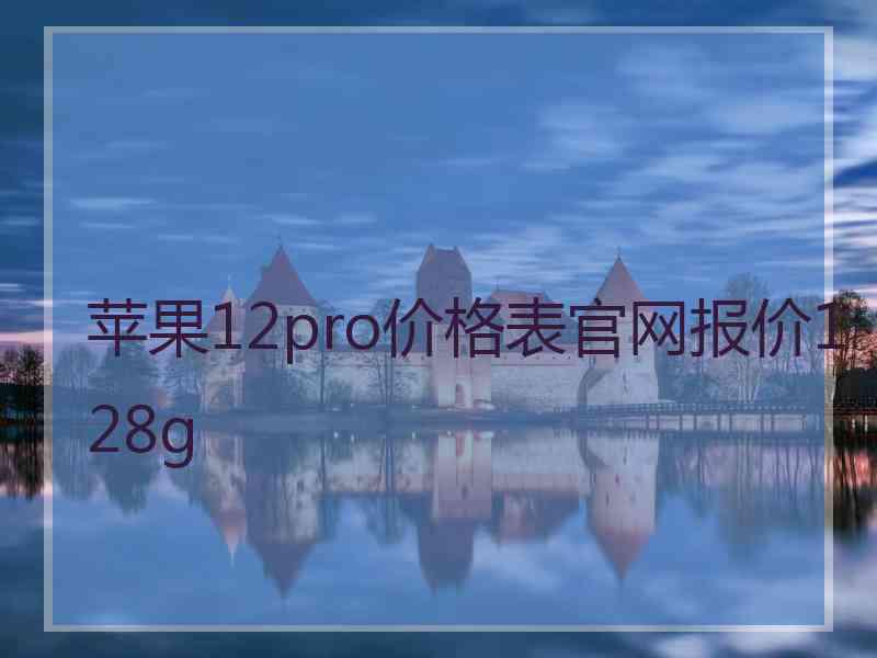 苹果12pro价格表官网报价128g