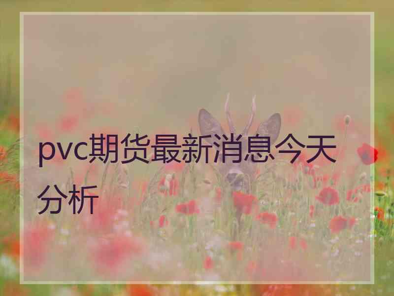 pvc期货最新消息今天分析