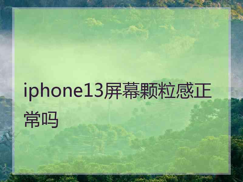 iphone13屏幕颗粒感正常吗