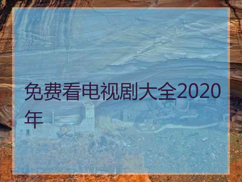 免费看电视剧大全2020年