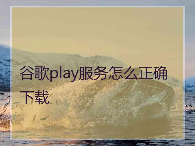 谷歌play服务怎么正确下载