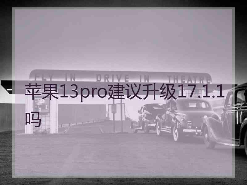 苹果13pro建议升级17.1.1吗