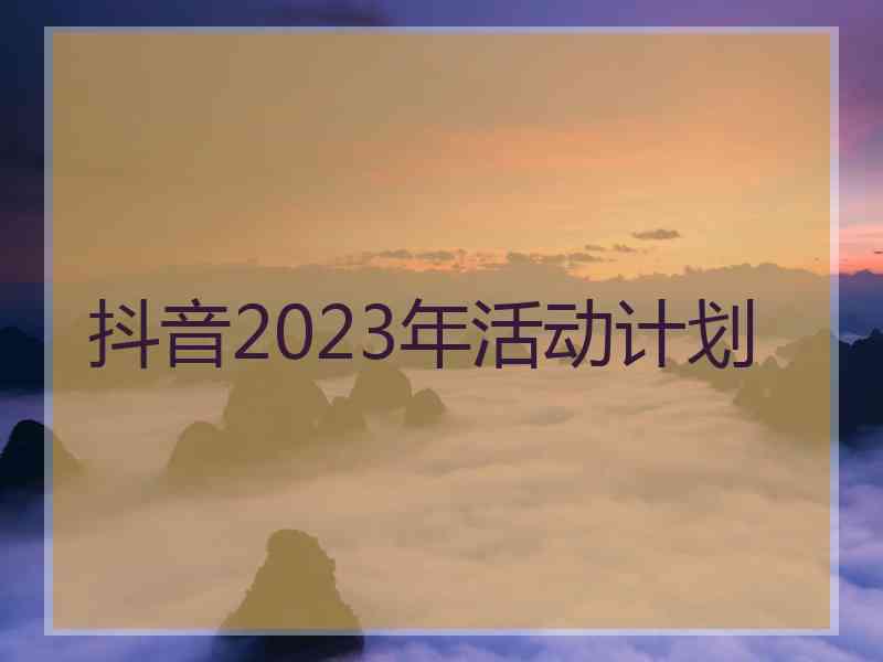 抖音2023年活动计划