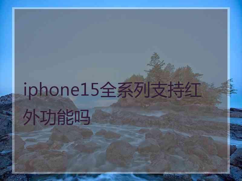 iphone15全系列支持红外功能吗