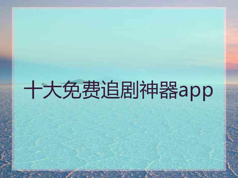 十大免费追剧神器app