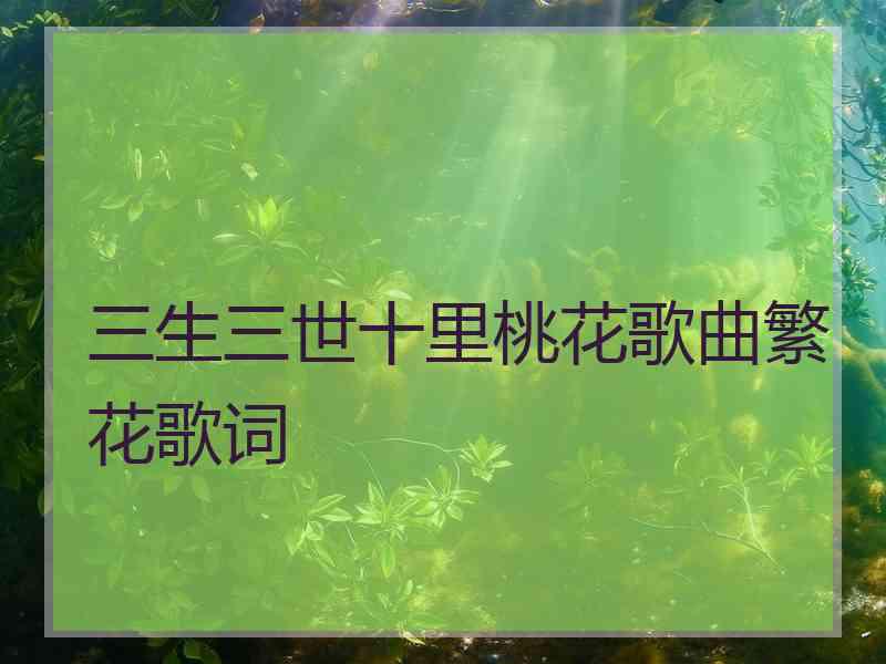 三生三世十里桃花歌曲繁花歌词