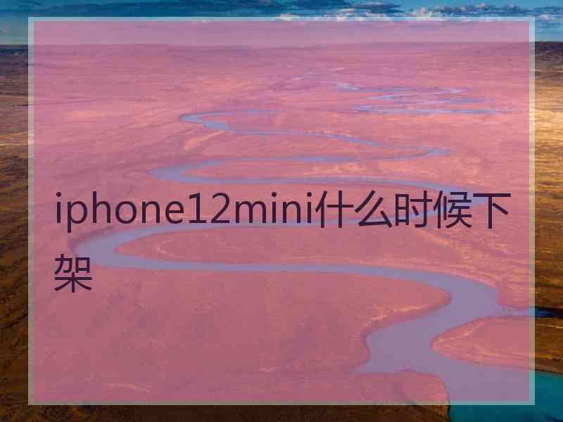 iphone12mini什么时候下架