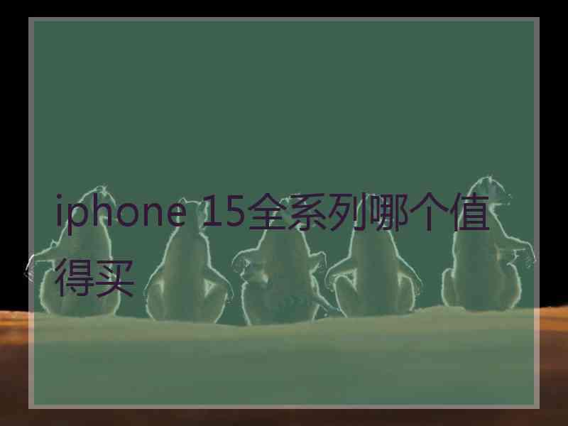 iphone 15全系列哪个值得买