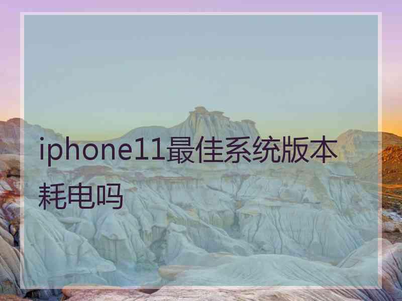 iphone11最佳系统版本耗电吗