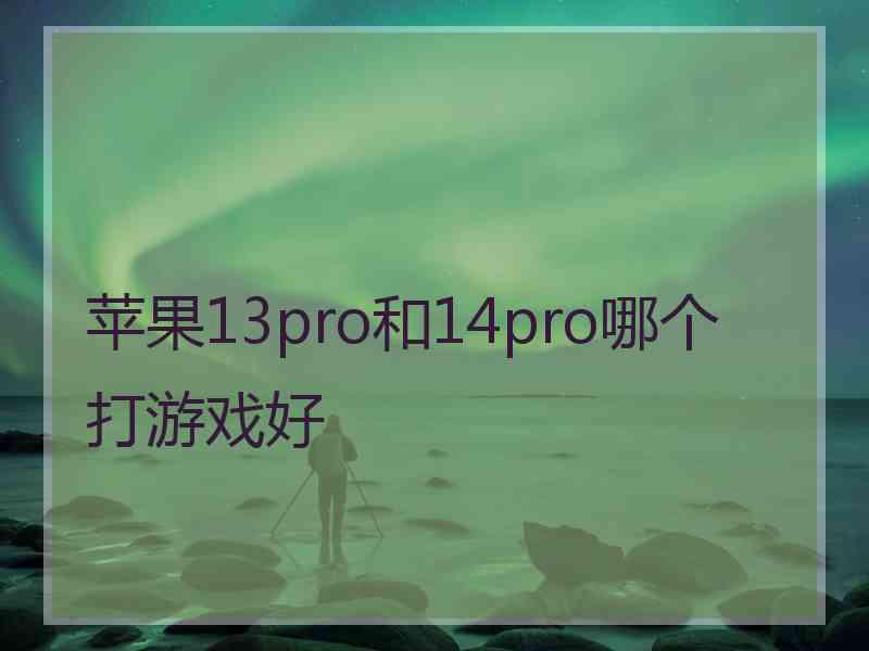 苹果13pro和14pro哪个打游戏好