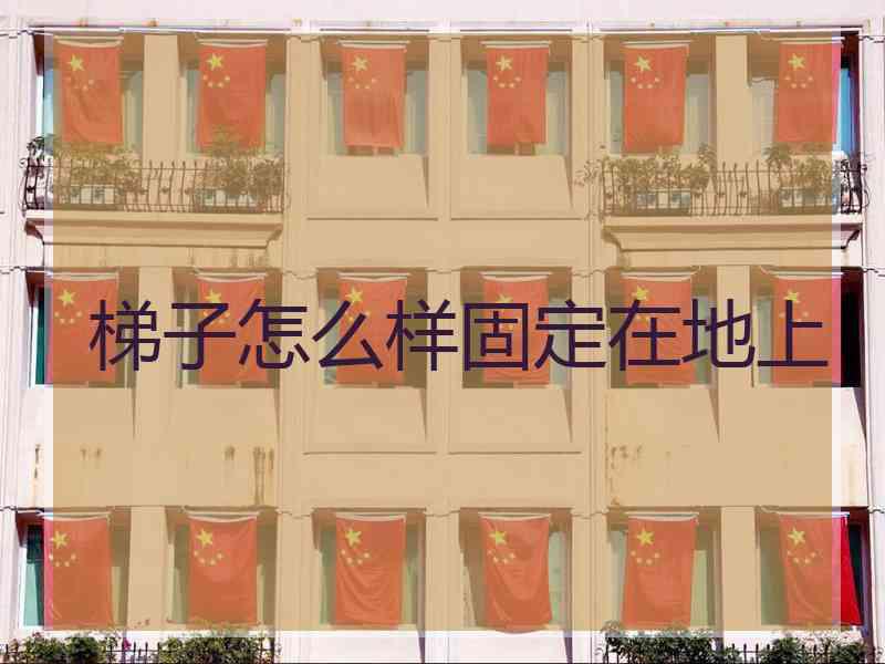 梯子怎么样固定在地上