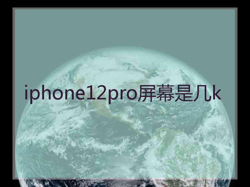 iphone12pro屏幕是几k