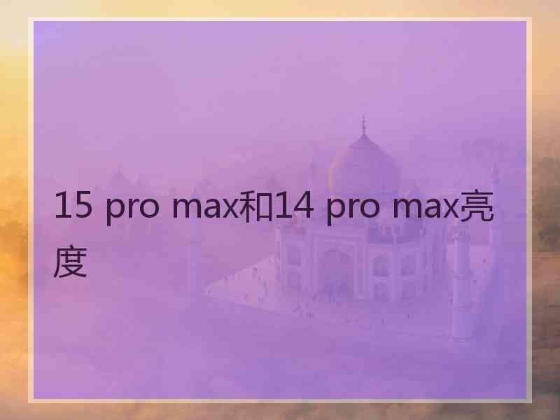 15 pro max和14 pro max亮度