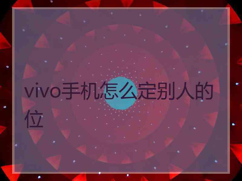 vivo手机怎么定别人的位