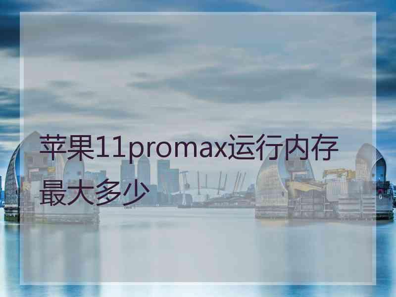 苹果11promax运行内存最大多少