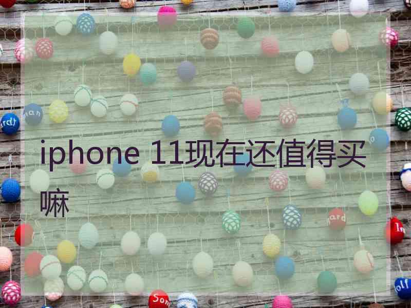 iphone 11现在还值得买嘛