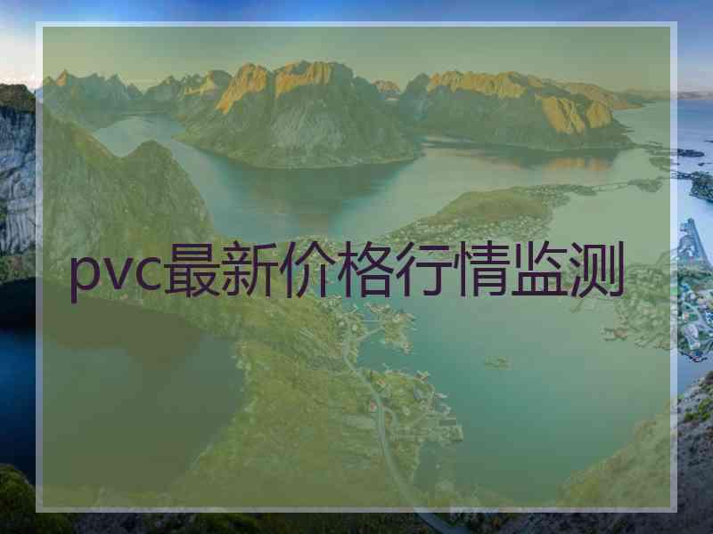 pvc最新价格行情监测