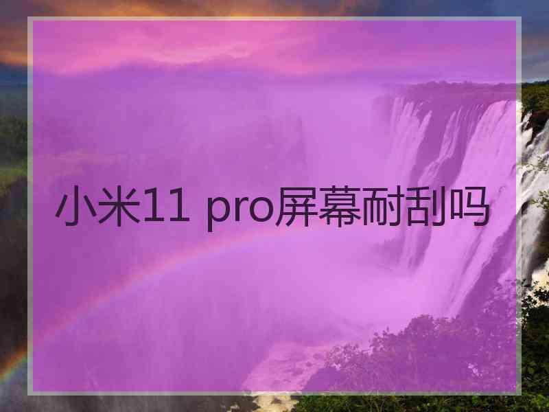 小米11 pro屏幕耐刮吗