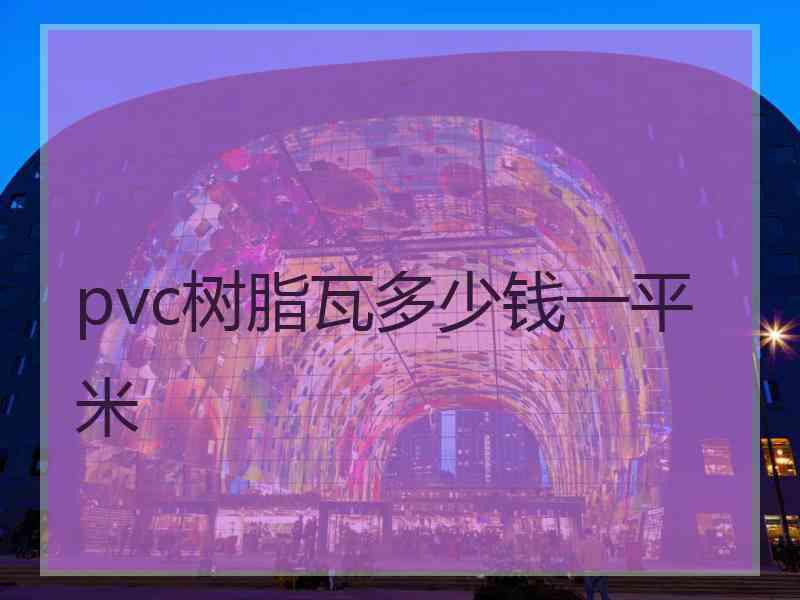 pvc树脂瓦多少钱一平米