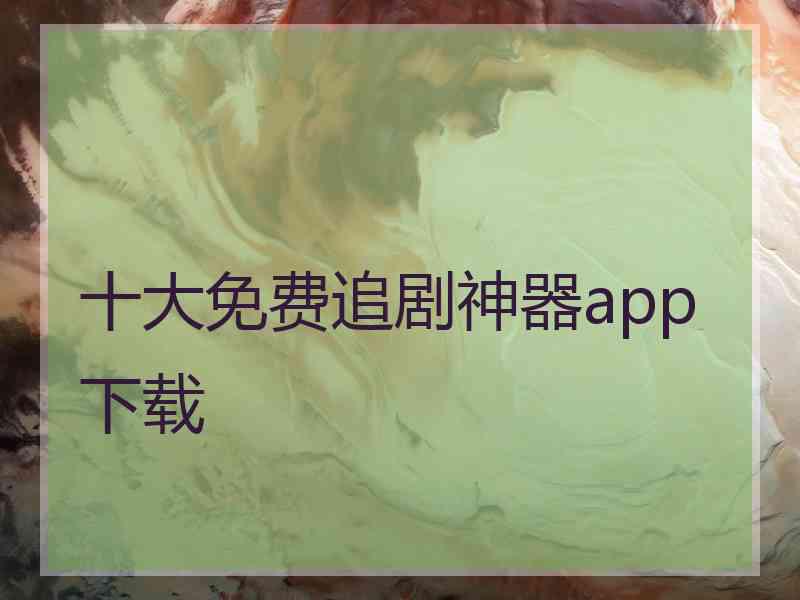 十大免费追剧神器app下载