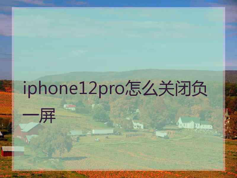 iphone12pro怎么关闭负一屏