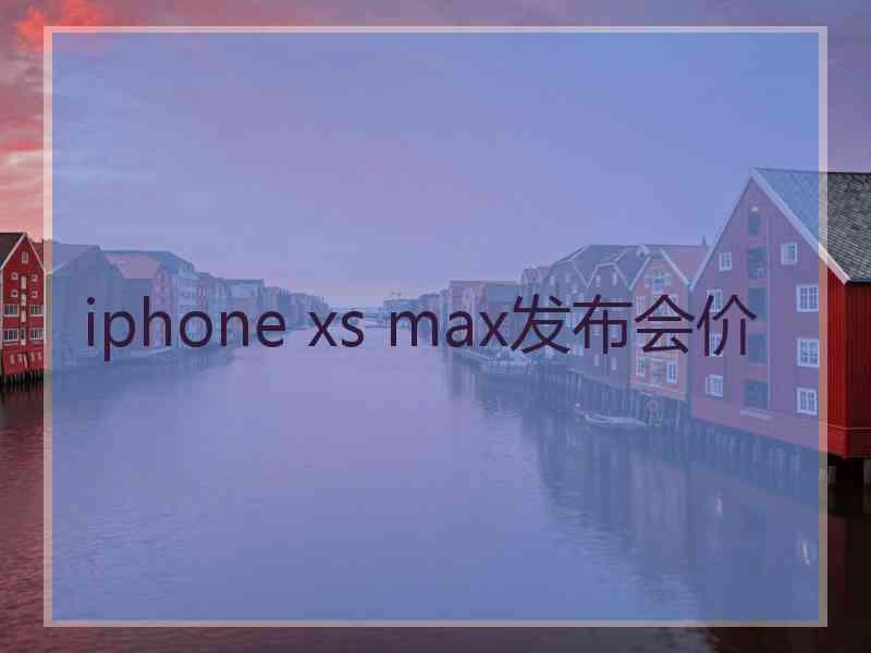 iphone xs max发布会价