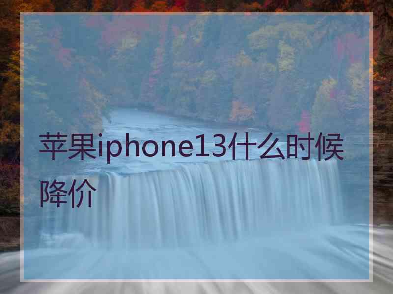 苹果iphone13什么时候降价