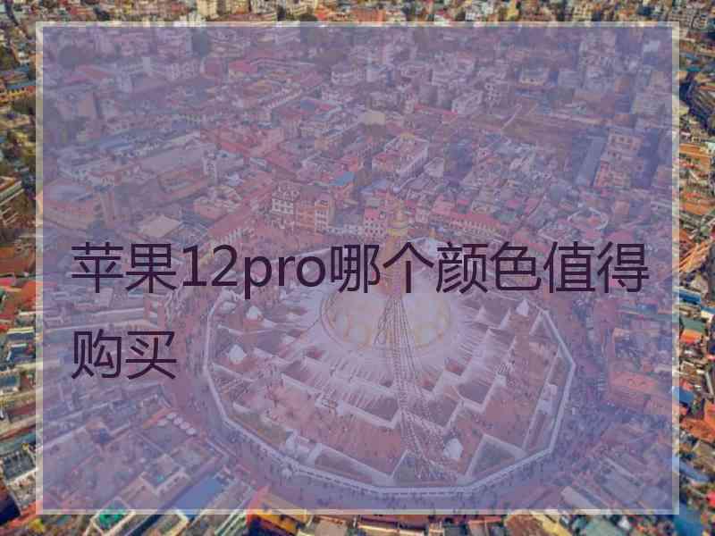 苹果12pro哪个颜色值得购买