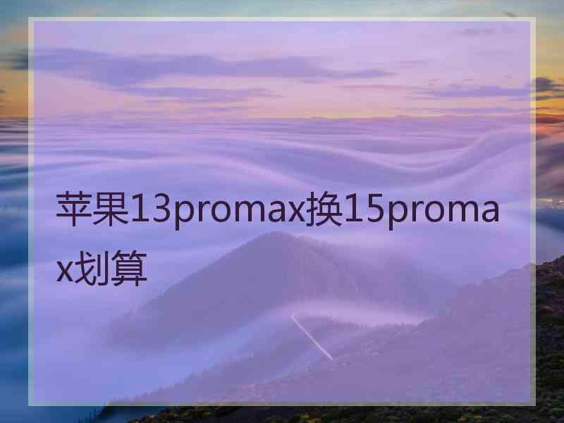 苹果13promax换15promax划算