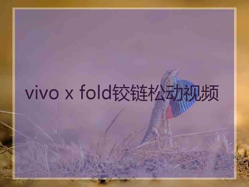 vivo x fold铰链松动视频