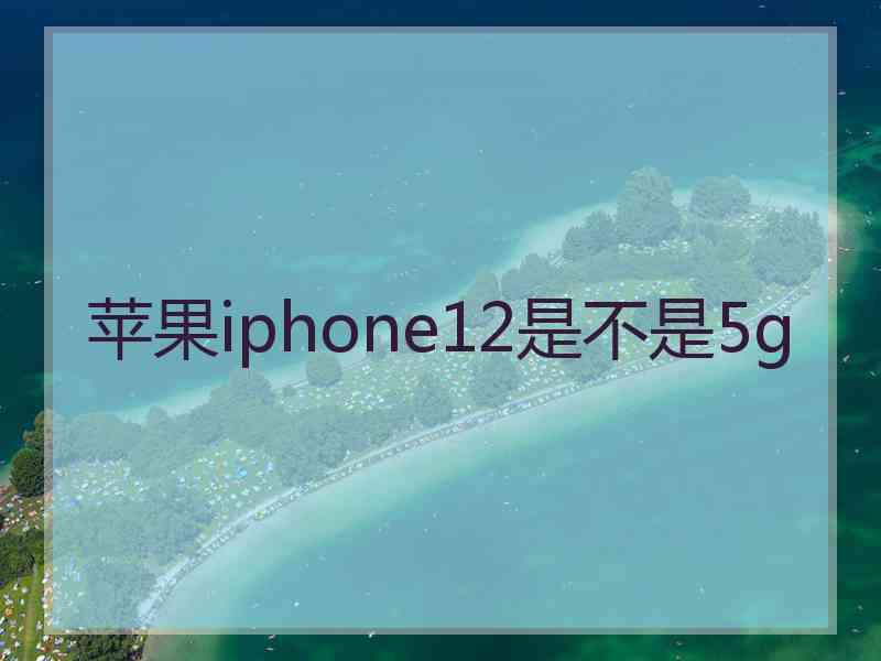 苹果iphone12是不是5g