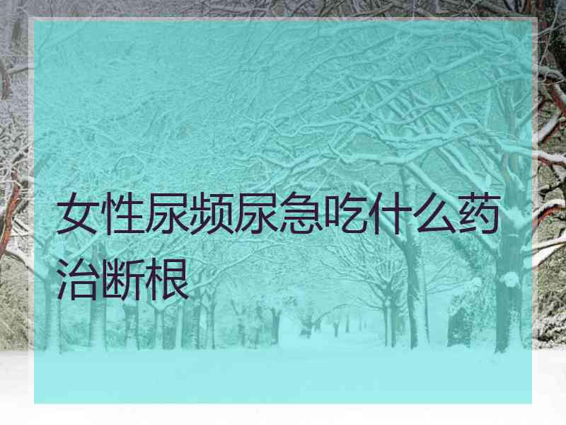 女性尿频尿急吃什么药治断根