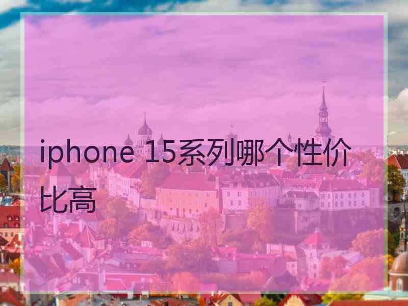 iphone 15系列哪个性价比高