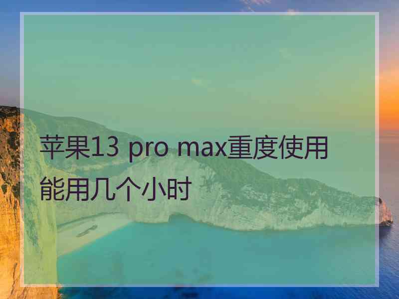 苹果13 pro max重度使用能用几个小时