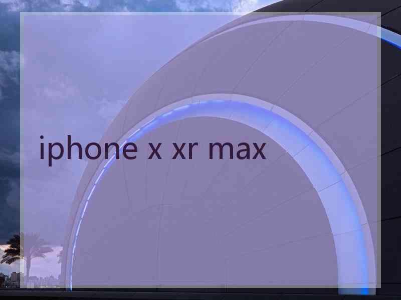 iphone x xr max