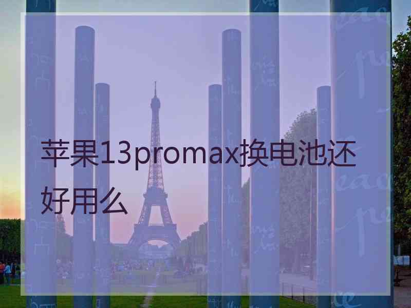 苹果13promax换电池还好用么