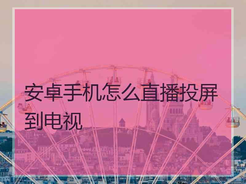 安卓手机怎么直播投屏到电视