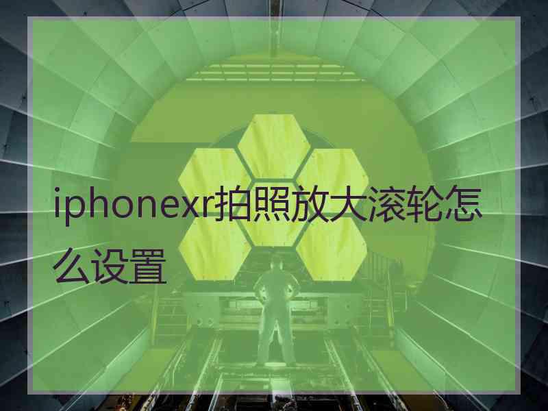 iphonexr拍照放大滚轮怎么设置